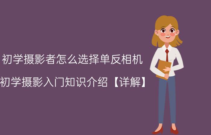 初学摄影者怎么选择单反相机 初学摄影入门知识介绍【详解】